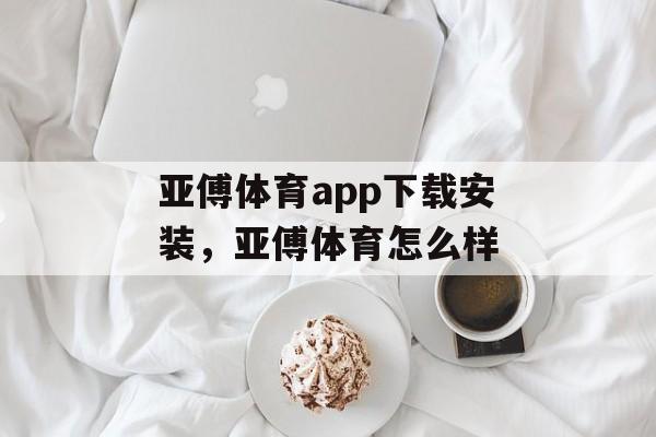 亚傅体育app下载安装，亚傅体育怎么样