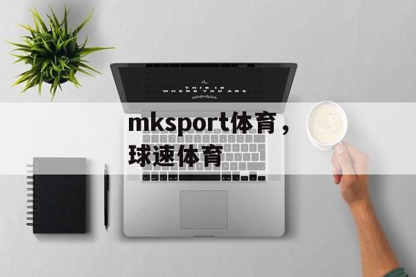 mksport体育，球速体育