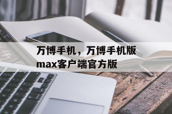 万博手机，万博手机版max客户端官方版