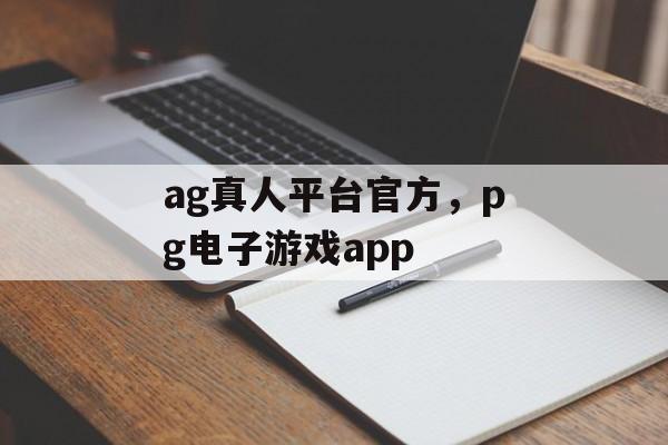 ag真人平台官方，pg电子游戏app